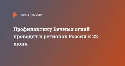 Профилактику Вечных огней проводят в регионах России к 22 июня - ren.tv