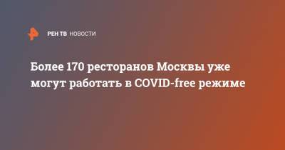 Алексей Немерюк - Более 170 ресторанов Москвы уже могут работать в COVID-free режиме - ren.tv - Москва