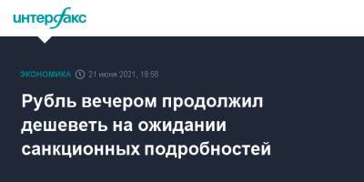 Алексей Навальный - Рубль вечером продолжил дешеветь на ожидании санкционных подробностей - interfax.ru - Москва