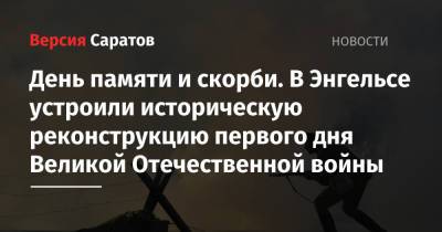 Алексей Стрельников - Роман Грибов - День памяти и скорби. В Энгельсе устроили историческую реконструкцию первого дня Великой Отечественной войны - nversia.ru - район Энгельсский