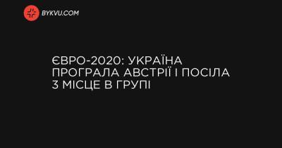 Євро-2020: Україна програла Австрії і посіла 3 місце в групі - bykvu.com - Україна