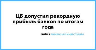ЦБ допустил рекордную прибыль банков по итогам года - forbes.ru