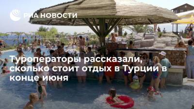 Туроператоры рассказали, сколько стоит отдых в Турции в конце июня - ria.ru - Москва - Турция
