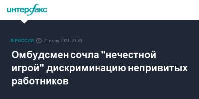 Татьяна Москалькова - Омбудсмен сочла "нечестной игрой" дискриминацию непривитых работников - interfax.ru - Москва