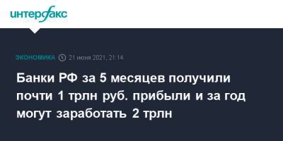 Банки РФ за 5 месяцев получили почти 1 трлн руб. прибыли и за год могут заработать 2 трлн - interfax.ru - Москва