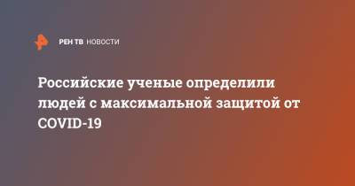 Российские ученые определили людей с максимальной защитой от COVID-19 - ren.tv