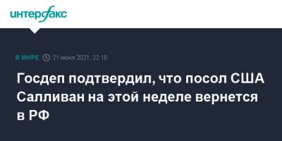 Джон Салливан - Анатолий Антонов - Нед Прайс - Госдеп подтвердил, что посол США Салливан на этой неделе вернется в РФ - interfax.ru - Москва - Россия - США - Вашингтон - Женева