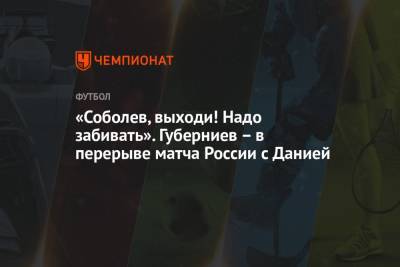 Александр Соболев - Дмитрий Губерниев - «Соболев, выходи! Надо забивать». Губерниев – в перерыве матча России с Данией - championat.com - Дания - Копенгаген