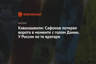 Анзор Кавазашвили - Михаил Рождественский - Кавазашвили: Сафонов потерял ворота в моменте с голом Дании. У России не те вратари - championat.com - Дания
