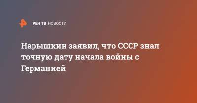 Сергей Нарышкин - Нарышкин заявил, что СССР знал точную дату начала войны с Германией - ren.tv - Англия