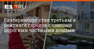 Екатеринбург стал третьим в рейтинге городов с самыми дорогими частными домами - e1.ru - Москва - Санкт-Петербург - Екатеринбург