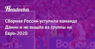 Артем Дзюба - Александр Соболев - Каспер Шмейхель - На Евро - Сборная России уступила команде Дании и не вышла из группы на Евро-2020 - readovka.ru - Дания - Копенгаген