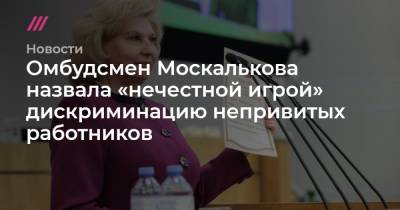Омбудсмен Москалькова назвала «нечестной игрой» дискриминацию непривитых работников - tvrain.ru