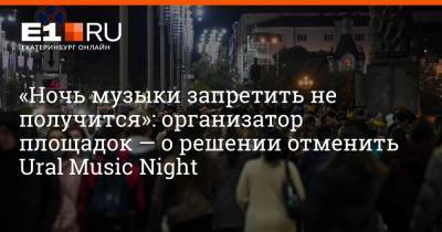 Евгений Куйвашев - Артем Устюжанин - «Ночь музыки запретить не получится»: организатор площадок — о решении отменить Ural Music Night - e1.ru - Екатеринбург - Свердловская обл.