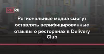 Региональные медиа смогут оставлять верифицированные отзывы о ресторанах в Delivery Club - rb.ru - Россия
