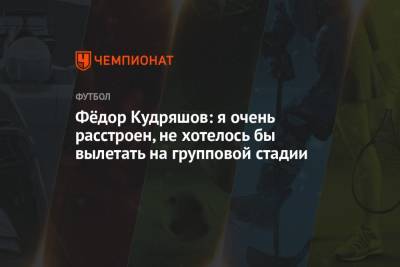 Полина Куимова - Федор Кудряшов - Фёдор Кудряшов: я очень расстроен, не хотелось бы вылетать на групповой стадии - championat.com - Дания - Копенгаген