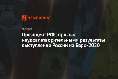 Александр Дюков - На Евро - Президент РФС признал неудовлетворительными результаты выступления России на Евро-2020 - championat.com - Копенгаген