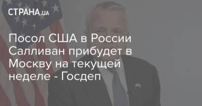 Владимир Путин - Джон Салливан - Анатолий Антонов - Джо Байден - Посол США в России Салливан прибудет в Москву на текущей неделе - Госдеп - strana.ua - Москва - Россия - Вашингтон - Женева