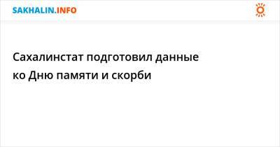 Сахалинстат подготовил данные ко Дню памяти и скорби - sakhalin.info