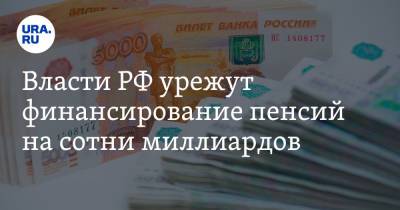 Власти РФ урежут финансирование пенсий на сотни миллиардов - ura.news