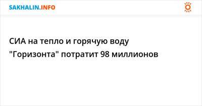 СИА на тепло и горячую воду "Горизонта" потратит 98 миллионов - sakhalin.info - Южно-Сахалинск