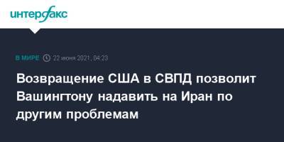 Возвращение США в СВПД позволит Вашингтону надавить на Иран по другим проблемам - interfax.ru - Москва - США - Вашингтон - Иран - Тегеран