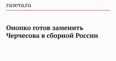 Станислав Черчесов - Виктор Онопко - Онопко готов заменить Черчесова в сборной России - gazeta.ru - Дания