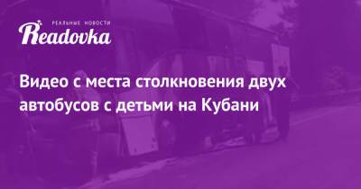 Видео с места столкновения двух автобусов с детьми на Кубани - readovka.news - Хабаровский край