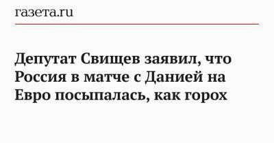 Дмитрий Свищев - Станислав Черчесов - На Евро - Депутат Свищев заявил, что Россия в матче с Данией на Евро посыпалась, как горох - gazeta.ru - Дания