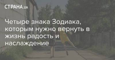 Четыре знака Зодиака, которым нужно вернуть в жизнь радость и наслаждение - strana.ua