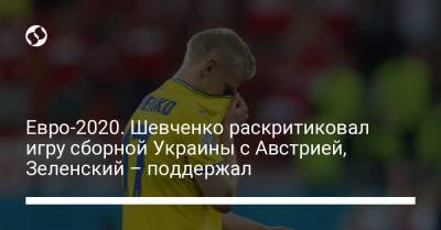 Владимир Зеленский - Андрей Шевченко - Евро-2020. Шевченко раскритиковал игру сборной Украины с Австрией, Зеленский – поддержал - liga.net - Австрия