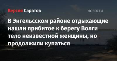 Отдыхающие нашли прибитое к берегу Волги тело неизвестной женщины, но продолжили купаться - nversia.ru - Саратовская обл. - район Энгельсский