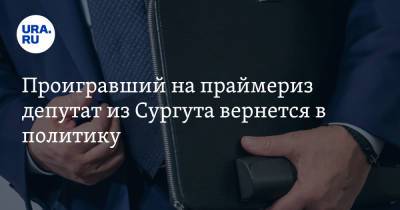 Проигравший на праймериз депутат из Сургута вернется в политику - ura.news - Сургут - Югра