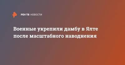 Военные укрепили дамбу в Ялте после масштабного наводнения - ren.tv - Крым - Керчь - Минобороны - Ялта
