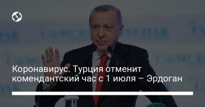 Реджеп Эрдоган - Коронавирус. Турция отменит комендантский час с 1 июля – Эрдоган - liga.net - Турция
