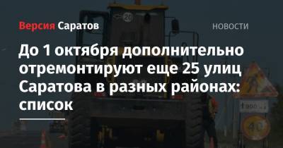До 1 октября дополнительно отремонтируют еще 25 улиц Саратова в разных районах: список - nversia.ru - Саратов