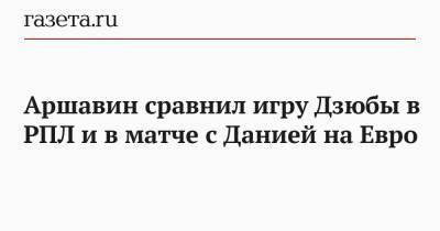 Андрей Аршавин - На Евро - Аршавин сравнил игру Дзюбы в РПЛ и в матче с Данией на Евро - gazeta.ru - Дания