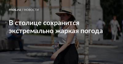 В столице сохранится экстремально жаркая погода - mos.ru - Москва