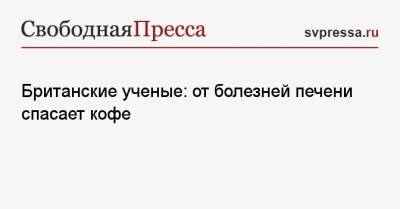 Британские ученые: от болезней печени спасает кофе - svpressa.ru - Англия