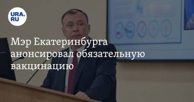 Евгений Куйвашев - Алексей Орлов - Павел Креков - Мэр Екатеринбурга анонсировал обязательную вакцинацию - ura.news - Екатеринбург