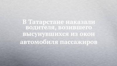 В Татарстане наказали водителя, возившего высунувшихся из окон автомобиля пассажиров - chelny-izvest.ru - респ. Татарстан - Казань