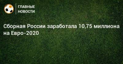 На Евро - Сборная России заработала 10,75 миллиона на Евро-2020 - bombardir.ru - Финляндия