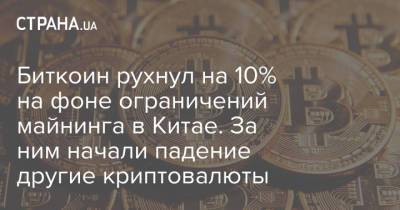Биткоин рухнул на 10% на фоне ограничений майнинга в Китае. За ним начали падение другие криптовалюты - strana.ua - Китай