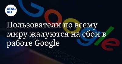 Пользователи по всему миру жалуются на сбои в работе Google - ura.news - Москва - Киев