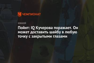 Никита Кучеров - Пойнт: IQ Кучерова поражает. Он может доставить шайбу в любую точку с закрытыми глазами - championat.com