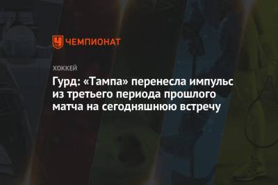 Гурд: «Тампа» перенесла импульс из третьего периода прошлого матча на сегодняшнюю встречу - championat.com - Нью-Йорк