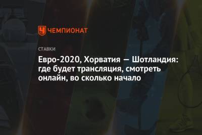 Евро-2020, Хорватия — Шотландия: где будет трансляция, смотреть онлайн, во сколько начало - championat.com - Хорватия - Шотландия