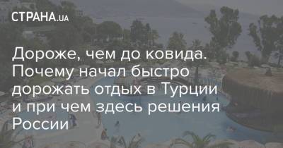Дороже, чем до ковида. Почему начал быстро дорожать отдых в Турции и при чем здесь решения России - strana.ua - Турция