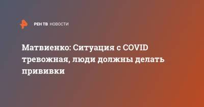 Валентина Матвиенко - Матвиенко: Ситуация с COVID тревожная, люди должны делать прививки - ren.tv