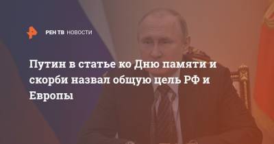 Владимир Путин - Путин в статье ко Дню памяти и скорби назвал общую цель РФ и Европы - ren.tv - Европа